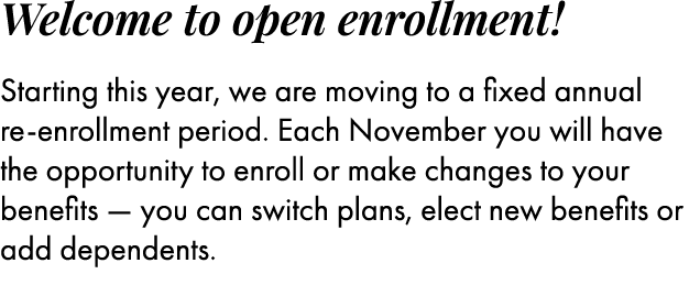 Welcome to open enrollment! Starting this year, we are moving to a fixed annual ﻿﻿re enrollment period. Each Novembe...