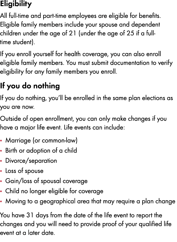 Eligibility All full time and part time employees are eligible for benefits. Eligible family members include your spo...